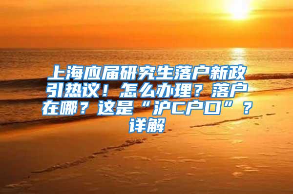 上海應(yīng)屆研究生落戶新政引熱議！怎么辦理？落戶在哪？這是“滬C戶口”？詳解→