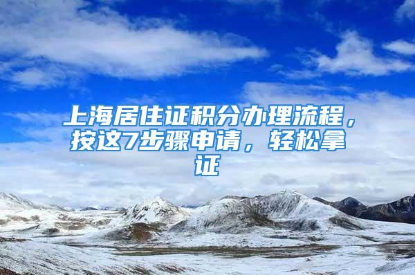 上海居住證積分辦理流程，按這7步驟申請(qǐng)，輕松拿證