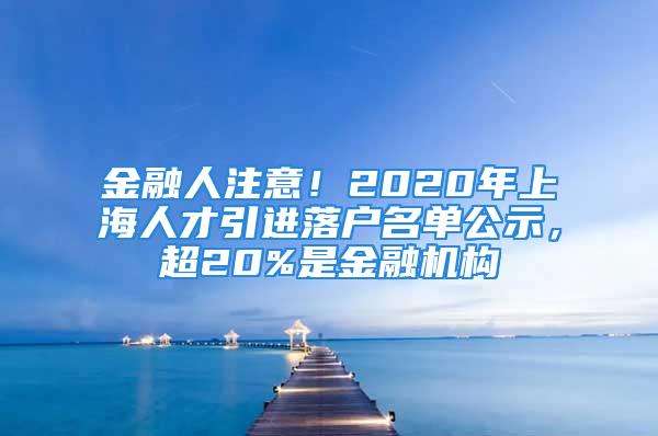 金融人注意！2020年上海人才引進(jìn)落戶名單公示，超20%是金融機(jī)構(gòu)