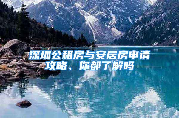 深圳公租房與安居房申請攻略、你都了解嗎