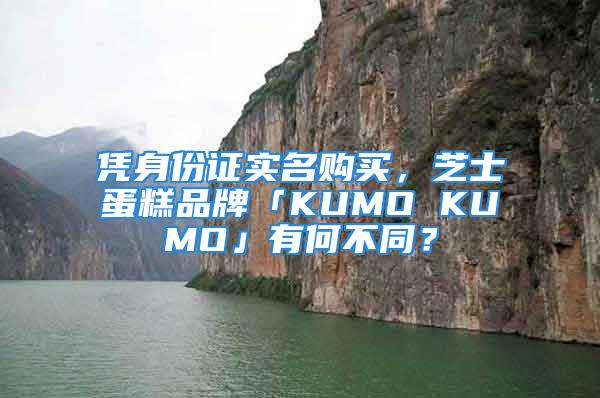 憑身份證實(shí)名購買，芝士蛋糕品牌「KUMO KUMO」有何不同？