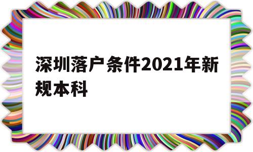 深圳落戶條件2021年新規(guī)本科(本科生深圳入戶條件2021新規(guī)定) 應(yīng)屆畢業(yè)生入戶深圳