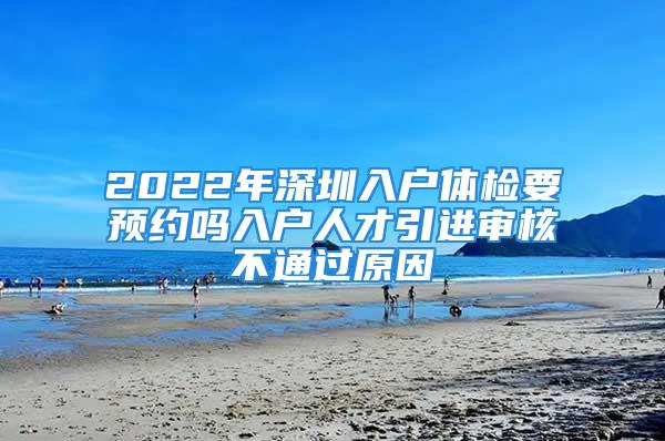 2022年深圳入戶體檢要預(yù)約嗎入戶人才引進審核不通過原因