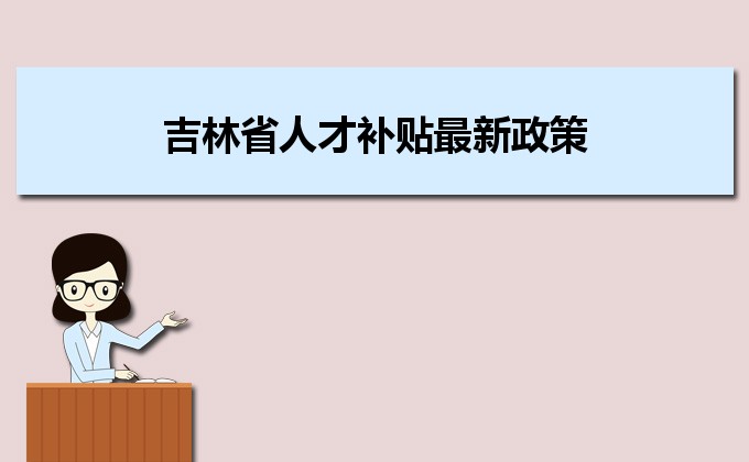 2022年吉林省人才補(bǔ)貼最新政策及人才落戶買房補(bǔ)貼細(xì)則