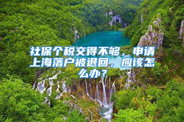 社保個稅交得不夠，申請上海落戶被退回，應(yīng)該怎么辦？