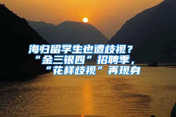 海歸留學(xué)生也遭歧視？“金三銀四”招聘季，“花樣歧視”再現(xiàn)身