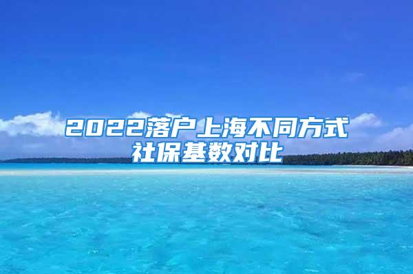 2022落戶上海不同方式社?；鶖?shù)對(duì)比