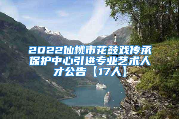 2022仙桃市花鼓戲傳承保護(hù)中心引進(jìn)專業(yè)藝術(shù)人才公告【17人】