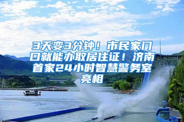 3天變3分鐘！市民家門口就能辦取居住證！濟(jì)南首家24小時智慧警務(wù)室亮相