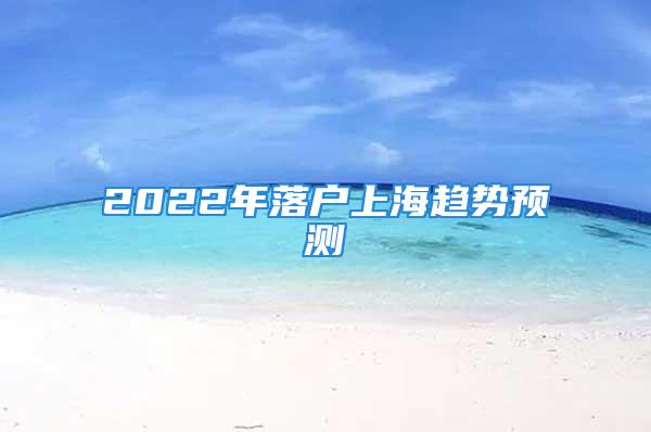 2022年落戶上海趨勢預(yù)測