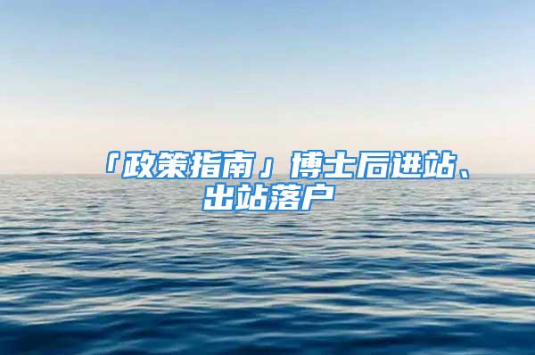 「政策指南」博士后進(jìn)站、出站落戶