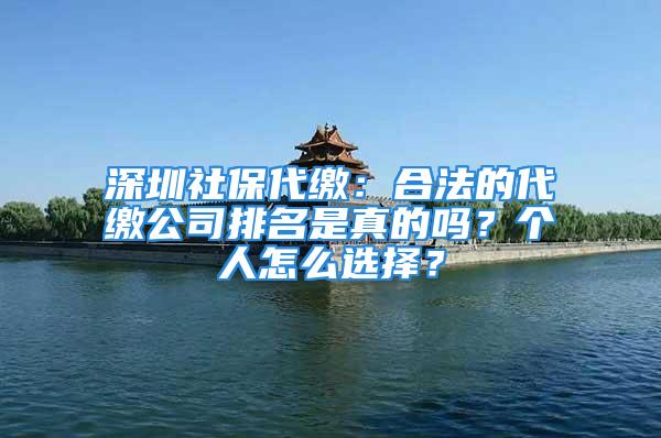 深圳社保代繳：合法的代繳公司排名是真的嗎？個(gè)人怎么選擇？