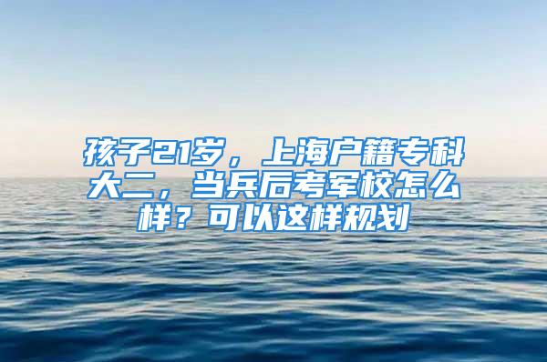 孩子21歲，上海戶籍?？拼蠖敱罂架娦Ｔ趺礃?？可以這樣規(guī)劃