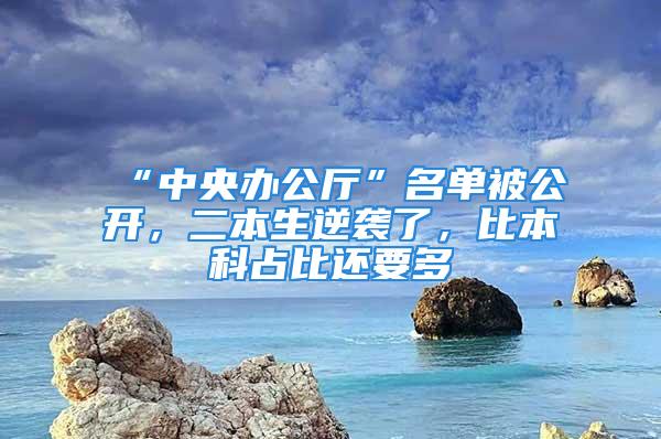 “中央辦公廳”名單被公開，二本生逆襲了，比本科占比還要多