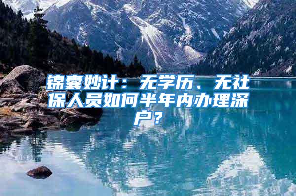 錦囊妙計：無學歷、無社保人員如何半年內辦理深戶？