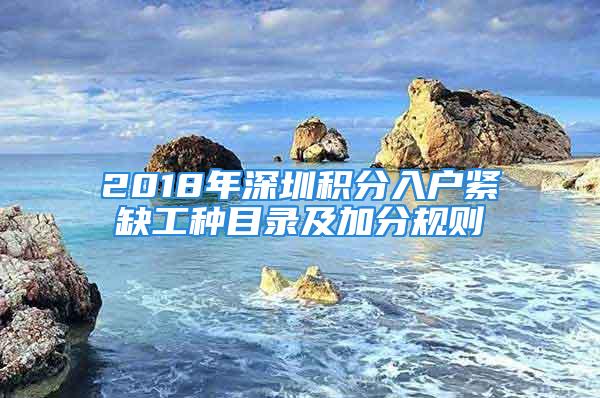 2018年深圳積分入戶緊缺工種目錄及加分規(guī)則