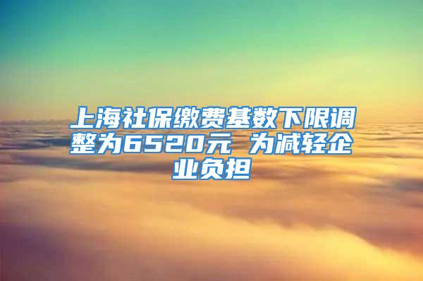 上海社保繳費基數(shù)下限調(diào)整為6520元 為減輕企業(yè)負擔