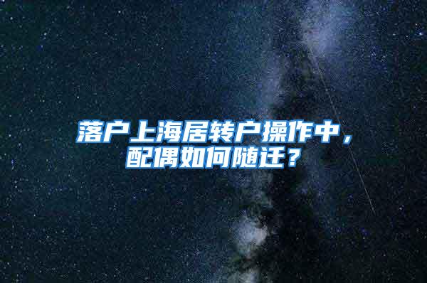 落戶上海居轉(zhuǎn)戶操作中，配偶如何隨遷？