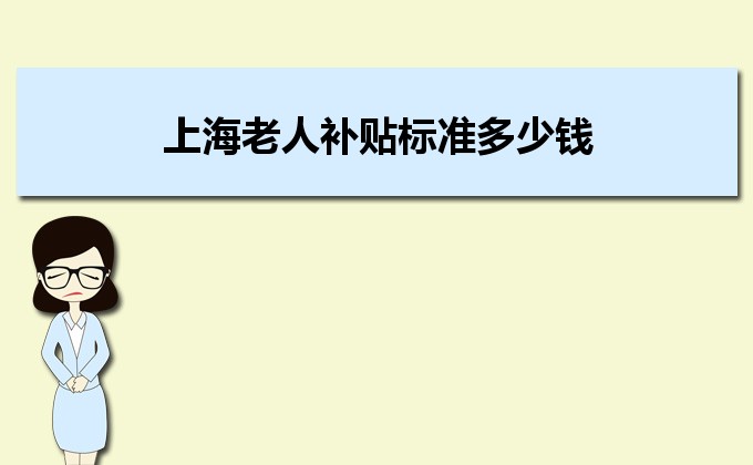 2022年上海老人補貼標準多少錢,上海高齡老人補貼政策