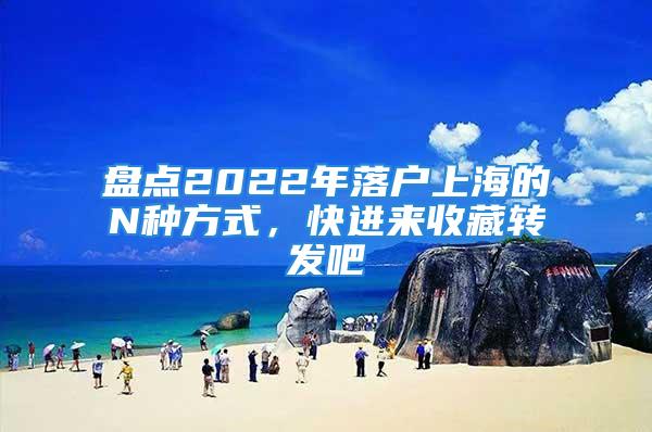 盤點2022年落戶上海的N種方式，快進來收藏轉(zhuǎn)發(fā)吧