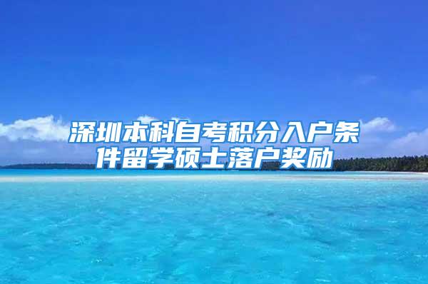 深圳本科自考積分入戶條件留學(xué)碩士落戶獎勵