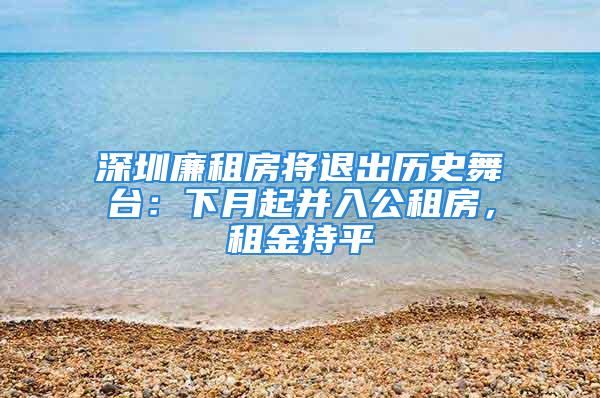 深圳廉租房將退出歷史舞臺(tái)：下月起并入公租房，租金持平