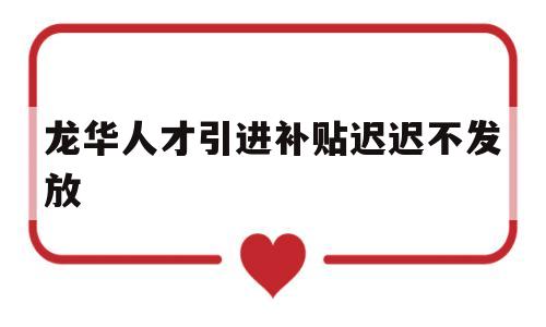 龍華人才引進(jìn)補(bǔ)貼遲遲不發(fā)放(龍華區(qū)人才引進(jìn)補(bǔ)貼多久能下來(lái)) 留學(xué)生入戶深圳