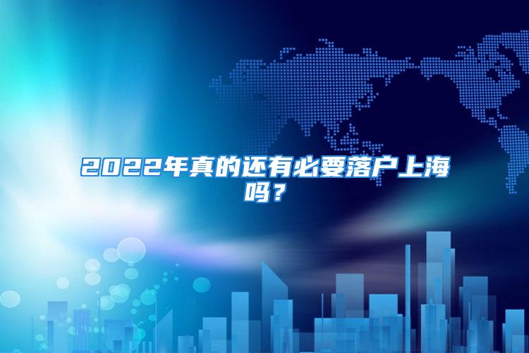 2022年真的還有必要落戶上海嗎？