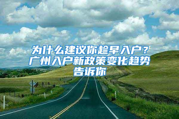 為什么建議你趁早入戶？廣州入戶新政策變化趨勢(shì)告訴你