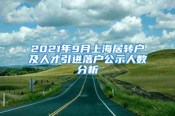 2021年9月上海居轉戶及人才引進落戶公示人數分析