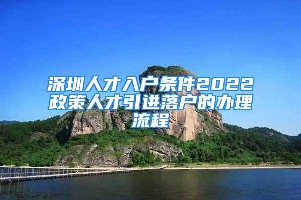 深圳人才入戶條件2022政策人才引進(jìn)落戶的辦理流程