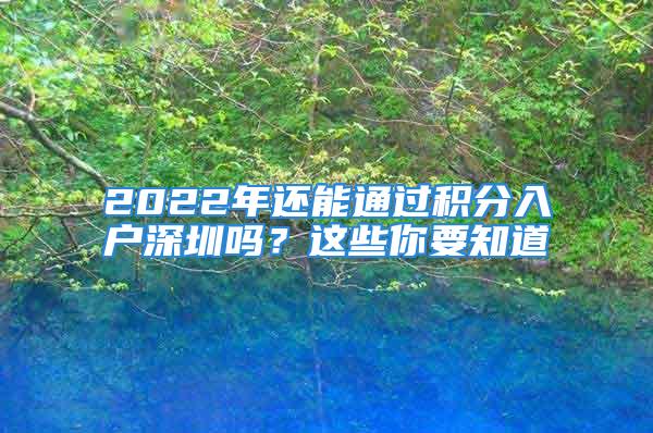 2022年還能通過(guò)積分入戶(hù)深圳嗎？這些你要知道