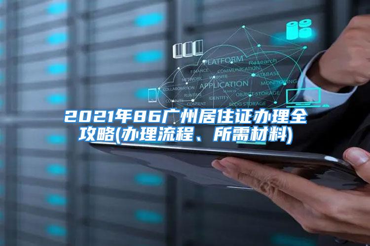 2021年86廣州居住證辦理全攻略(辦理流程、所需材料)