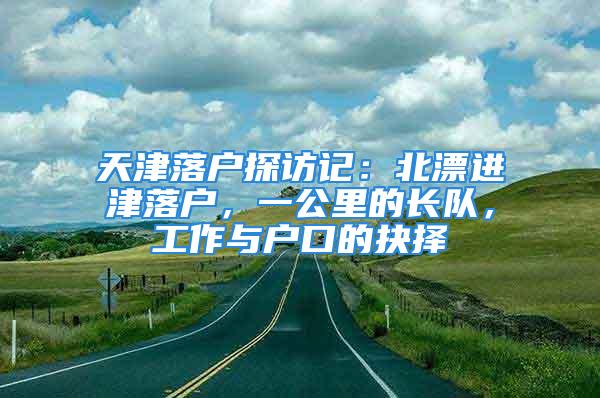 天津落戶探訪記：北漂進津落戶，一公里的長隊，工作與戶口的抉擇