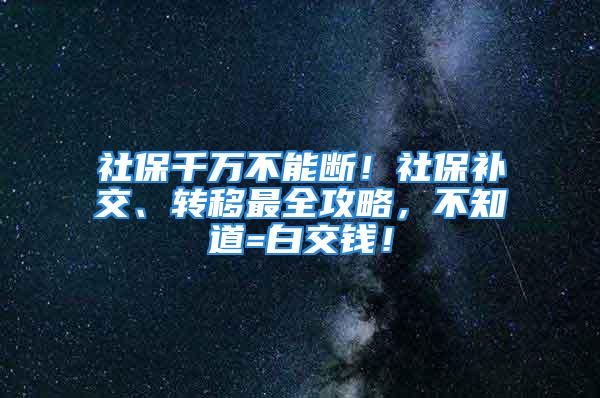 社保千萬不能斷！社保補(bǔ)交、轉(zhuǎn)移最全攻略，不知道=白交錢！