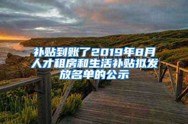 補(bǔ)貼到賬了2019年8月人才租房和生活補(bǔ)貼擬發(fā)放名單的公示