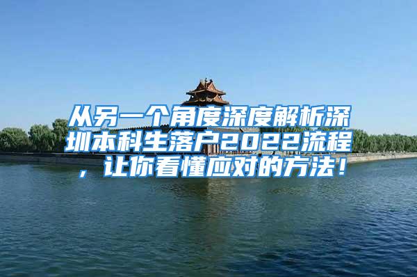 從另一個角度深度解析深圳本科生落戶2022流程，讓你看懂應(yīng)對的方法！