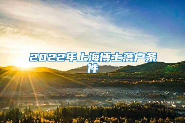 2022年上海博士落戶條件