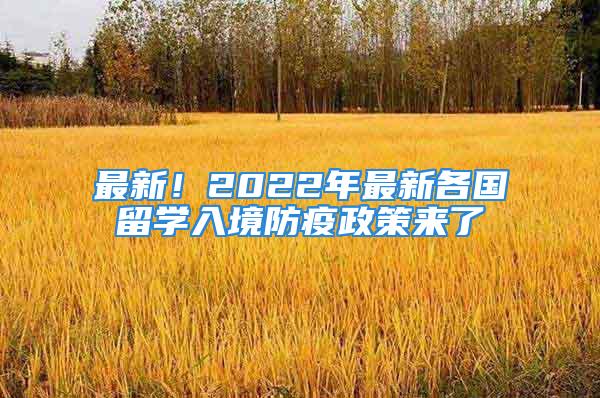 最新！2022年最新各國(guó)留學(xué)入境防疫政策來(lái)了