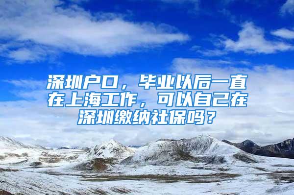 深圳戶口，畢業(yè)以后一直在上海工作，可以自己在深圳繳納社保嗎？