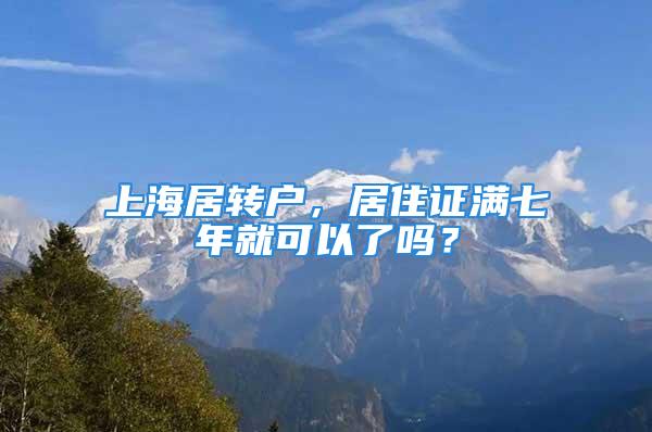 上海居轉(zhuǎn)戶，居住證滿七年就可以了嗎？