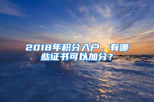 2018年積分入戶(hù)，有哪些證書(shū)可以加分？