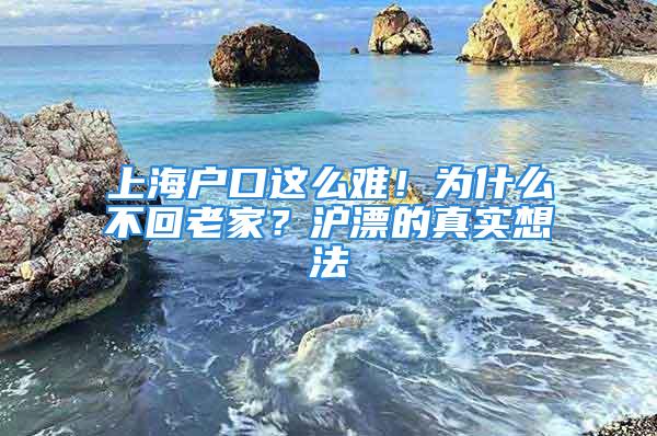 上海戶口這么難！為什么不回老家？滬漂的真實想法