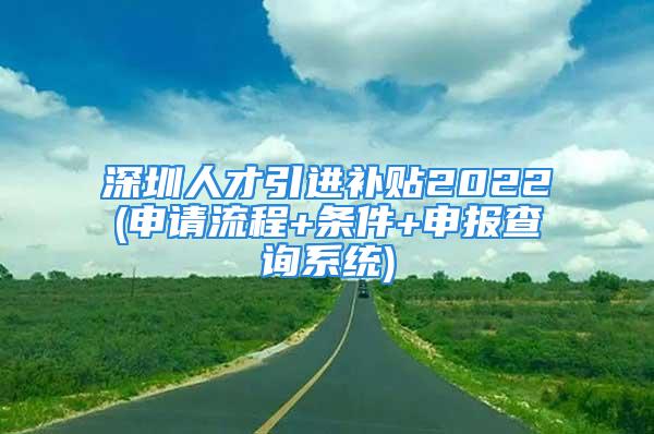 深圳人才引進(jìn)補(bǔ)貼2022(申請(qǐng)流程+條件+申報(bào)查詢系統(tǒng))