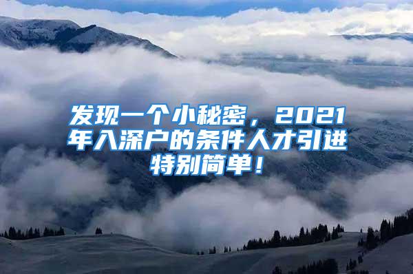 發(fā)現(xiàn)一個小秘密，2021年入深戶的條件人才引進特別簡單！