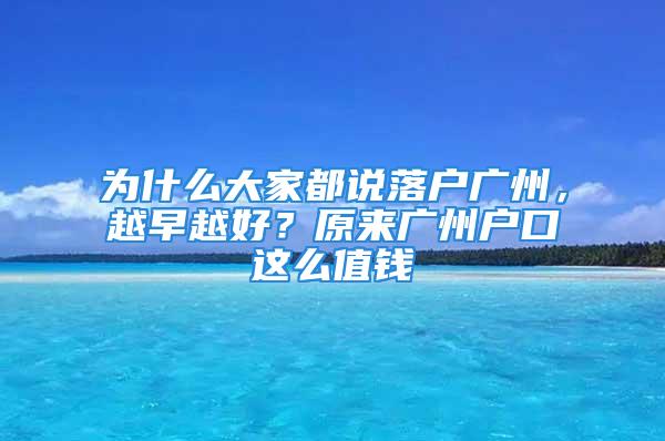 為什么大家都說落戶廣州，越早越好？原來廣州戶口這么值錢