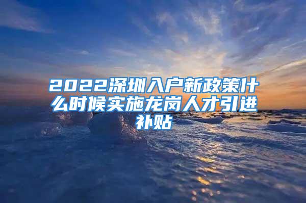 2022深圳入戶新政策什么時候?qū)嵤垗徣瞬乓M補貼