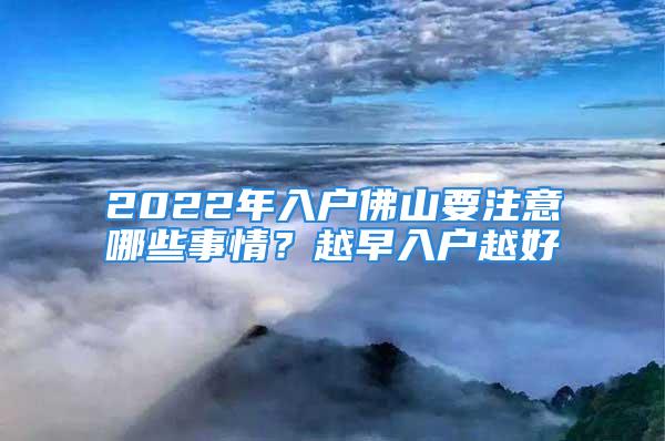 2022年入戶佛山要注意哪些事情？越早入戶越好