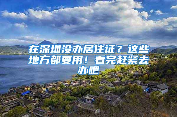 在深圳沒辦居住證？這些地方都要用！看完趕緊去辦吧