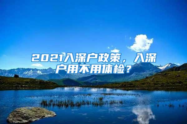 2021入深戶政策，入深戶用不用體檢？